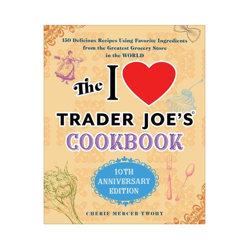 The I Love Trader Joe's Cookbook: 10th Anniv. Ed.